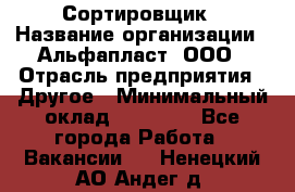 Сортировщик › Название организации ­ Альфапласт, ООО › Отрасль предприятия ­ Другое › Минимальный оклад ­ 15 000 - Все города Работа » Вакансии   . Ненецкий АО,Андег д.